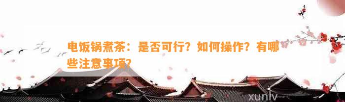 可行？如何操作？有哪些注意事项？凯发k8一触即发电饭锅煮茶：是否(图3)